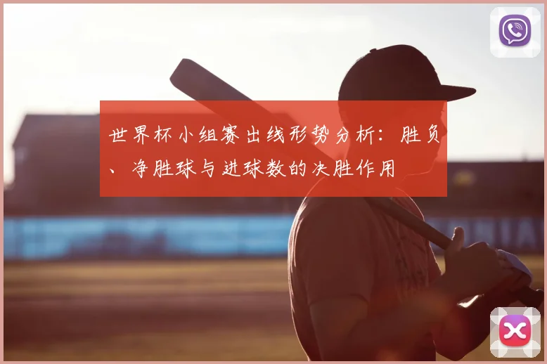 世界杯小组赛出线形势分析:胜负、净胜球与进球数的决胜作用