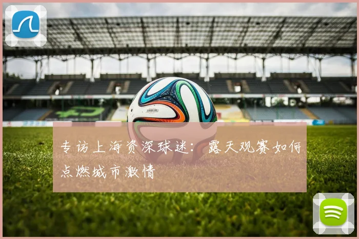 专访上海资深球迷：露天观赛如何点燃城市激情