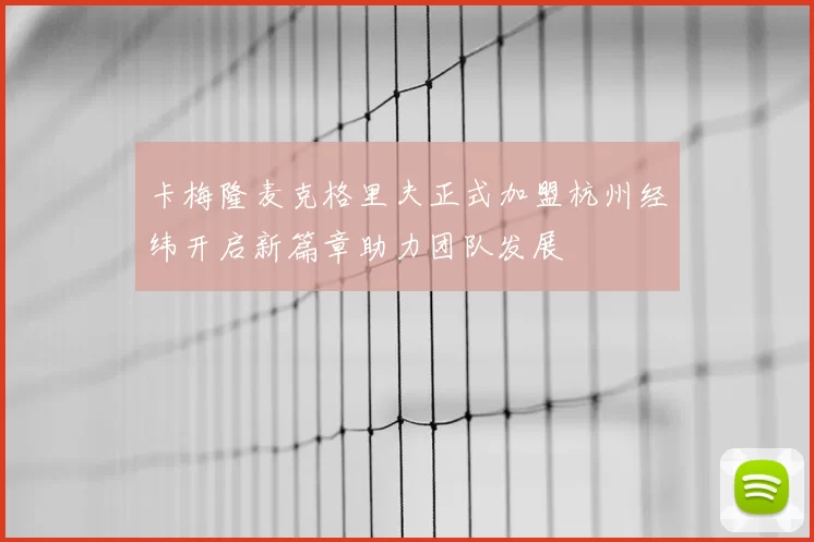 卡梅隆麦克格里夫正式加盟杭州经纬开启新篇章助力团队发展