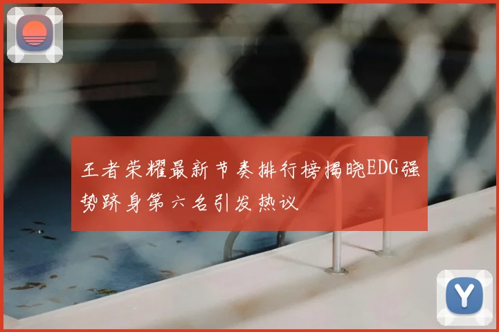 王者荣耀最新节奏排行榜揭晓EDG强势跻身第六名引发热议