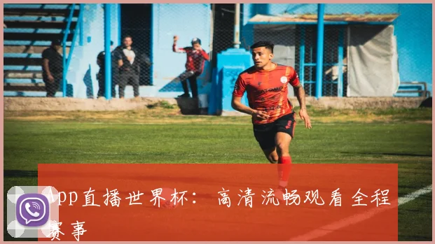 App直播世界杯:高清流畅观看全程赛事
