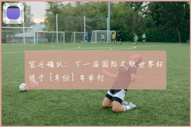 官方确认：下一届国际足联世界杯将于 [年份] 年举行