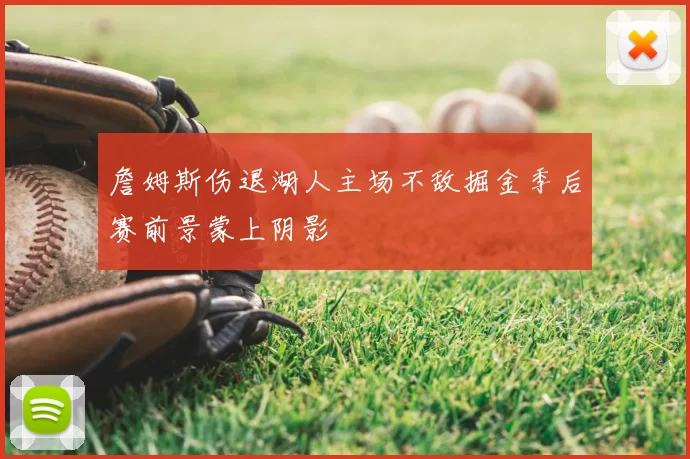 詹姆斯伤退湖人主场不敌掘金季后赛前景蒙上阴影
