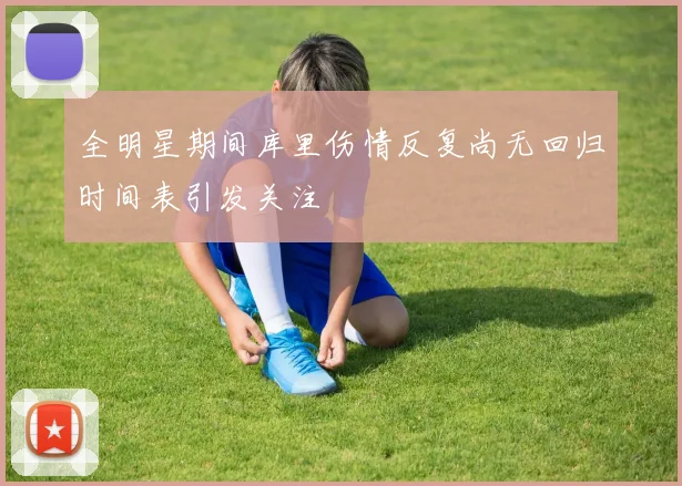 全明星期间库里伤情反复尚无回归时间表引发关注