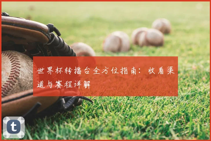 世界杯转播台全方位指南：收看渠道与赛程详解