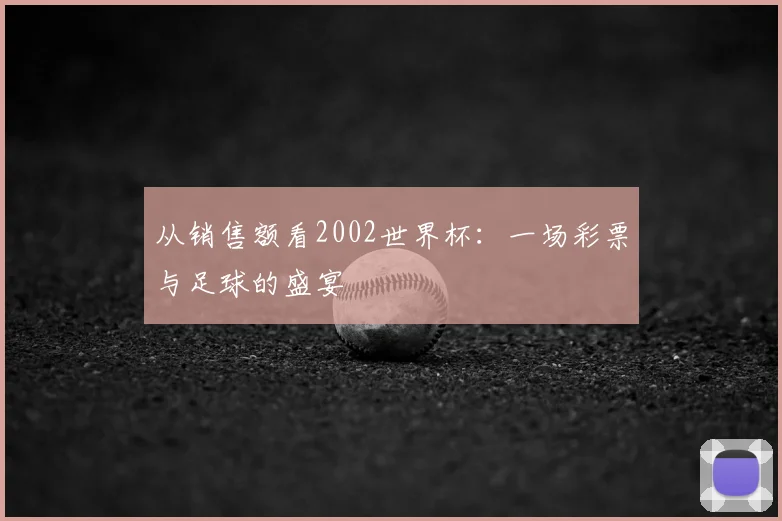 从销售额看2002世界杯:一场彩票与足球的盛宴
