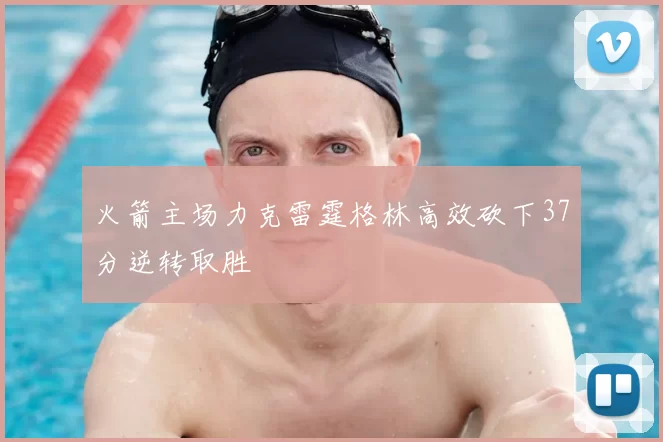 火箭主场力克雷霆格林高效砍下37分逆转取胜