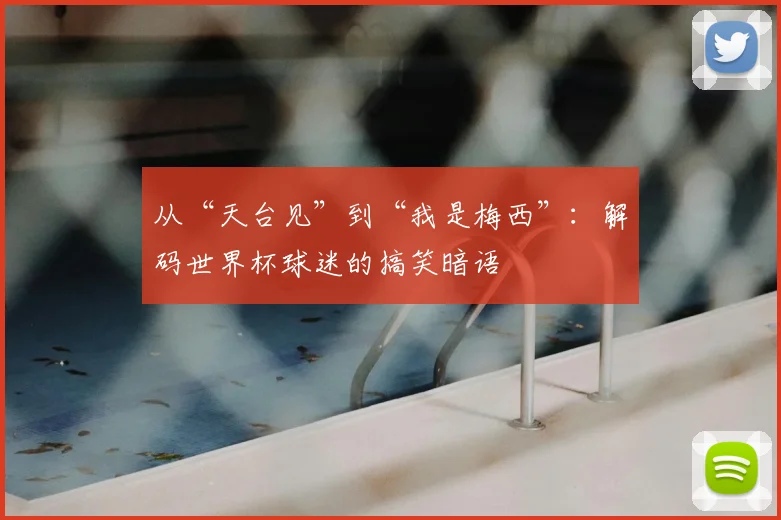 从“天台见”到“我是梅西”：解码世界杯球迷的搞笑暗语