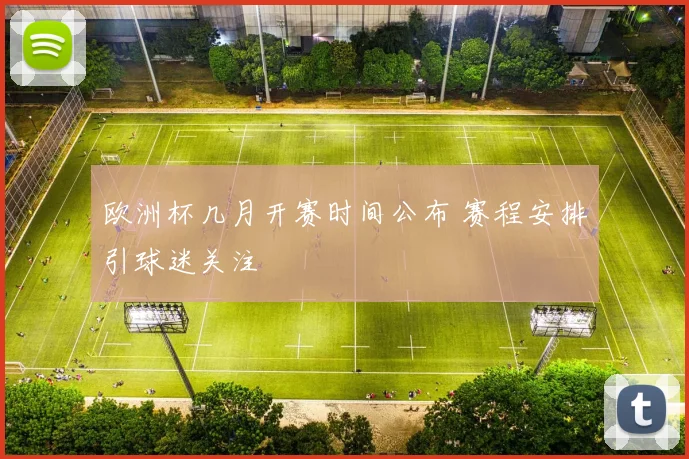 欧洲杯几月开赛时间公布 赛程安排引球迷关注