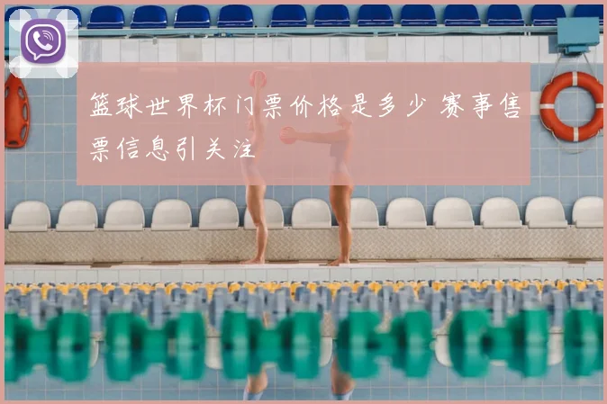 篮球世界杯门票价格是多少 赛事售票信息引关注
