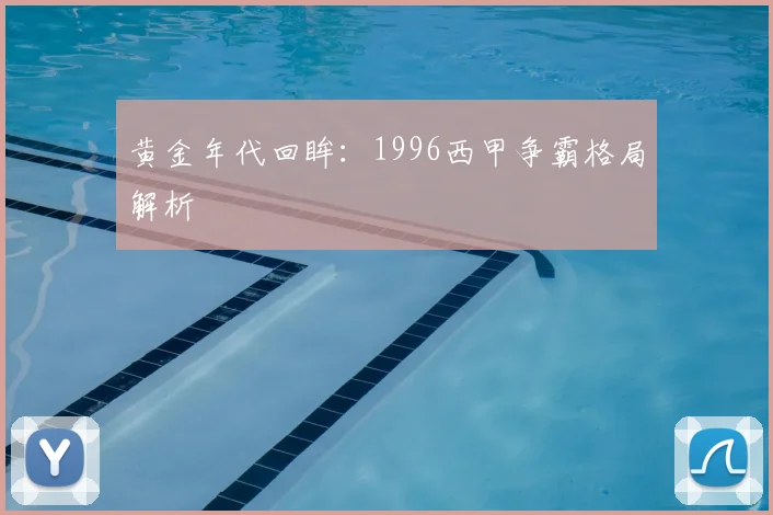 黄金年代回眸：1996西甲争霸格局解析