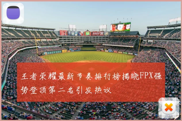 王者荣耀最新节奏排行榜揭晓FPX强势登顶第二名引发热议