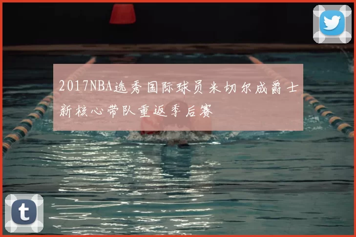 2017NBA选秀国际球员米切尔成爵士新核心带队重返季后赛