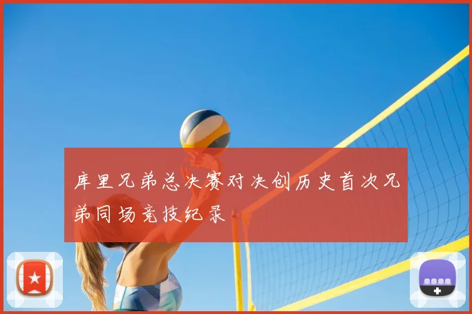 库里兄弟总决赛对决创历史首次兄弟同场竞技纪录