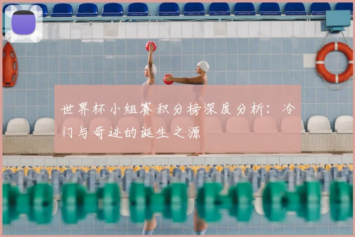 世界杯小组赛积分榜深度分析：冷门与奇迹的诞生之源