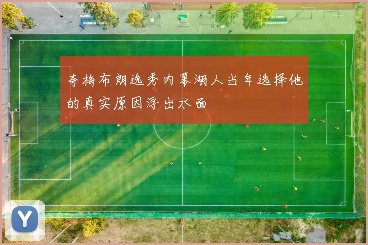 夸梅布朗选秀内幕湖人当年选择他的真实原因浮出水面
