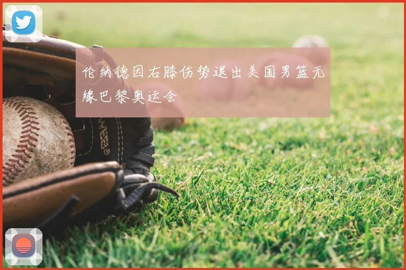 伦纳德因右膝伤势退出美国男篮无缘巴黎奥运会