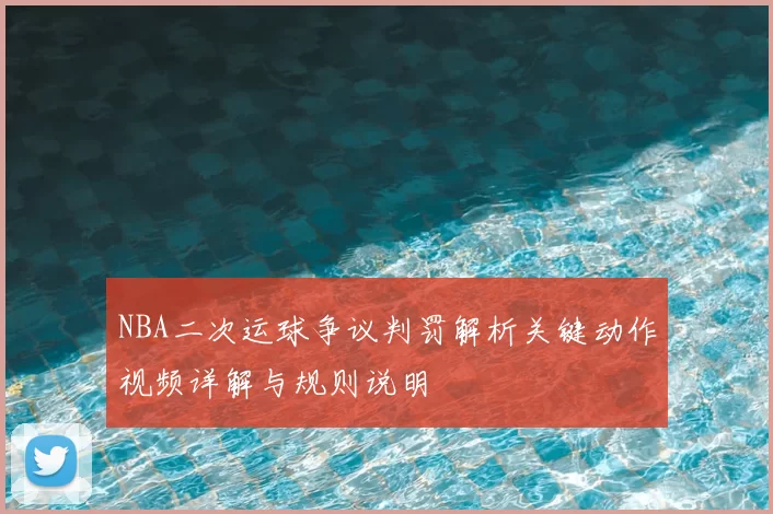 NBA二次运球争议判罚解析关键动作视频详解与规则说明