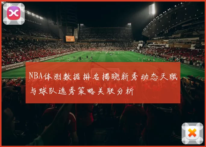 NBA体测数据排名揭晓新秀动态天赋与球队选秀策略关联分析