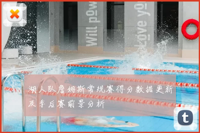 湖人队詹姆斯常规赛得分数据更新及季后赛前景分析