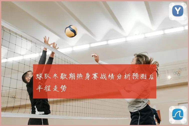 球队冬歇期热身赛战绩分析预测后半程走势
