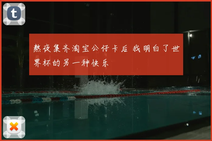 熬夜集齐淘宝公仔卡后 我明白了世界杯的另一种快乐