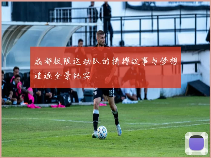 成都极限运动队的拼搏故事与梦想追逐全景纪实