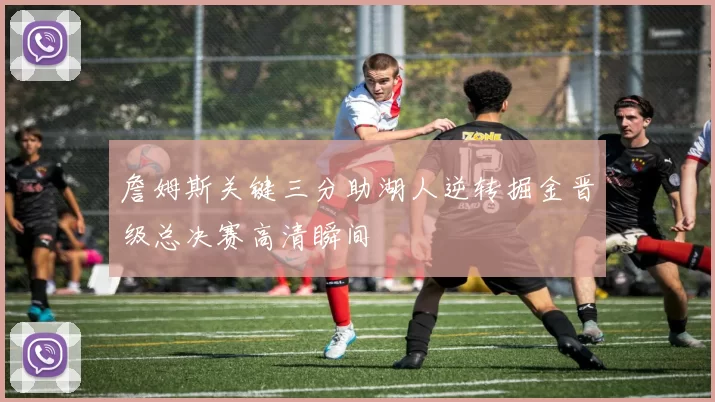 詹姆斯关键三分助湖人逆转掘金晋级总决赛高清瞬间