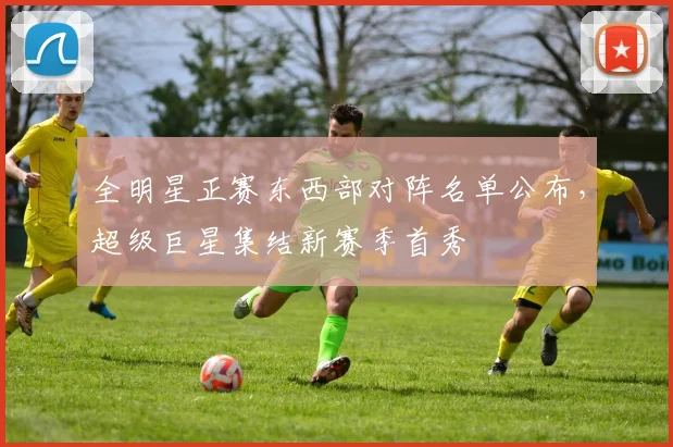 全明星正赛东西部对阵名单公布，超级巨星集结新赛季首秀