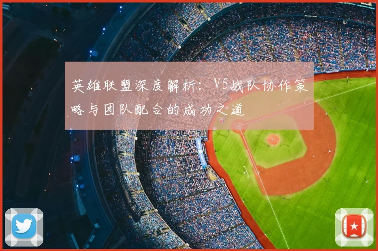 英雄联盟深度解析:V5战队协作策略与团队配合的成功之道