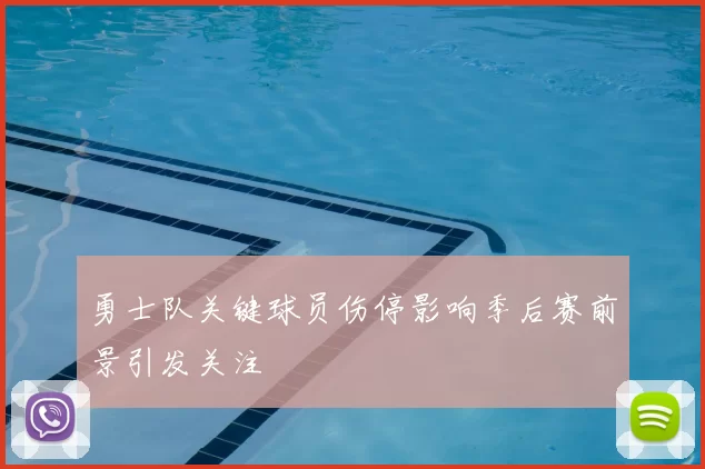 勇士队关键球员伤停影响季后赛前景引发关注