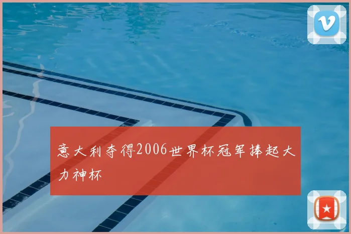 意大利夺得2006世界杯冠军捧起大力神杯