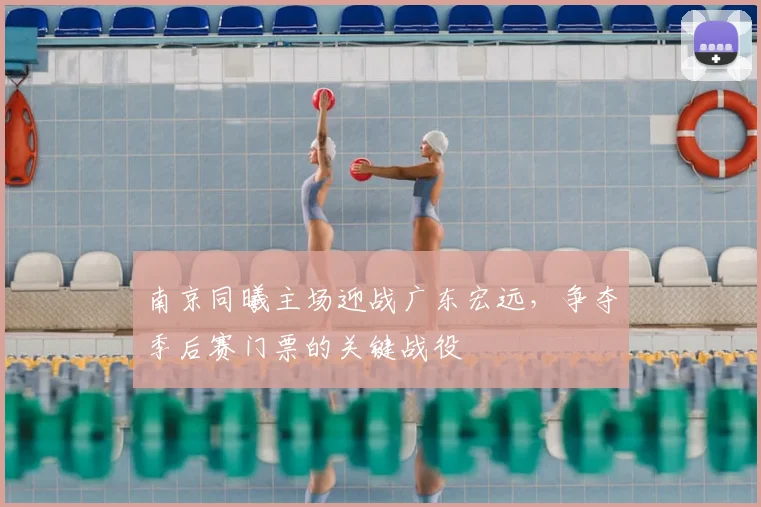 南京同曦主场迎战广东宏远，争夺季后赛门票的关键战役