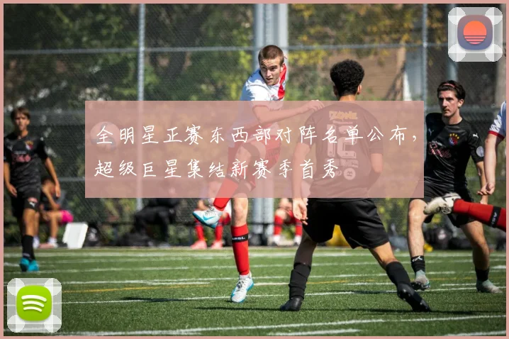 全明星正赛东西部对阵名单公布,超级巨星集结新赛季首秀