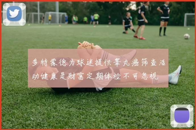 多特蒙德为球迷提供睾丸癌筛查活动健康是财富定期体检不可忽视