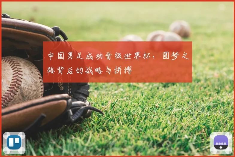 中国男足成功晋级世界杯,圆梦之路背后的战略与拼搏