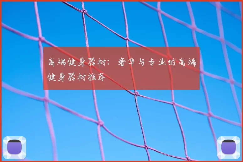 高端健身器材：奢华与专业的高端健身器材推荐