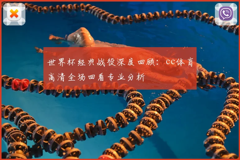 世界杯经典战役深度回顾：cc体育高清全场回看专业分析