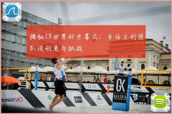 揭秘18世界杯开幕式：专访主创团队谈创意与挑战