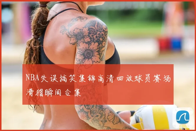 NBA失误搞笑集锦高清回放球员赛场滑稽瞬间合集