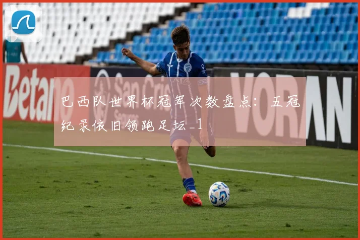 巴西队世界杯冠军次数盘点:五冠纪录依旧领跑足坛_1