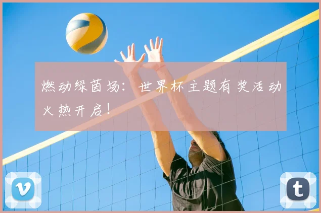 燃动绿茵场:世界杯主题有奖活动火热开启!