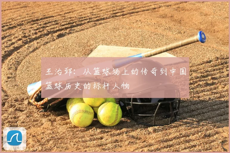 王治郅：从篮球场上的传奇到中国篮球历史的标杆人物