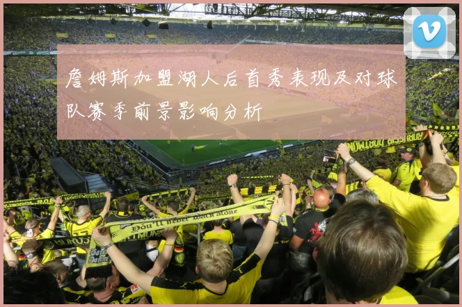 詹姆斯加盟湖人后首秀表现及对球队赛季前景影响分析
