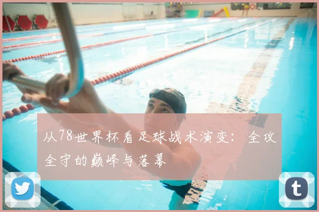 从78世界杯看足球战术演变:全攻全守的巅峰与落幕