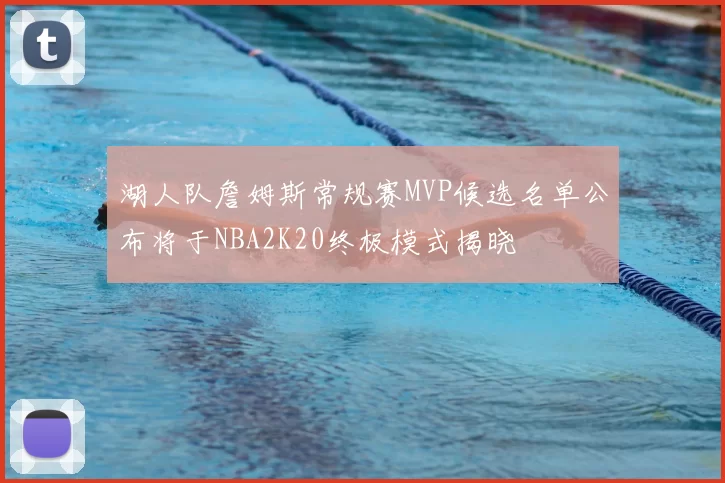 湖人队詹姆斯常规赛MVP候选名单公布将于NBA2K20终极模式揭晓