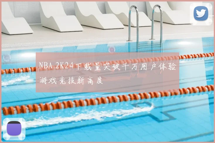NBA 2K24下载量突破千万用户体验游戏竞技新高度