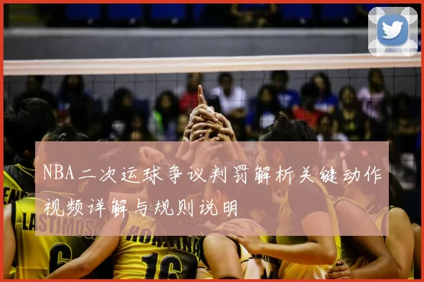 NBA二次运球争议判罚解析关键动作视频详解与规则说明