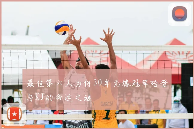 最佳第六人为何30年无缘冠军哈登与KJ的命运之谜