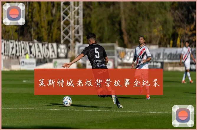 莱斯特城老板背景故事全纪录